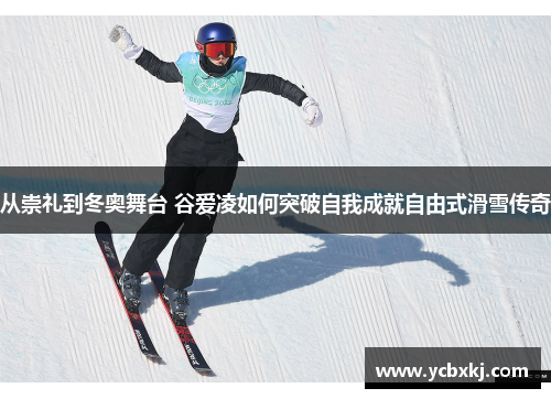从崇礼到冬奥舞台 谷爱凌如何突破自我成就自由式滑雪传奇