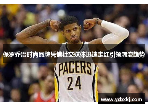 保罗乔治时尚品牌凭借社交媒体迅速走红引领潮流趋势