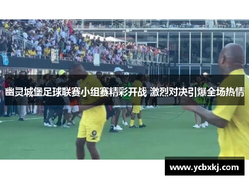 幽灵城堡足球联赛小组赛精彩开战 激烈对决引爆全场热情