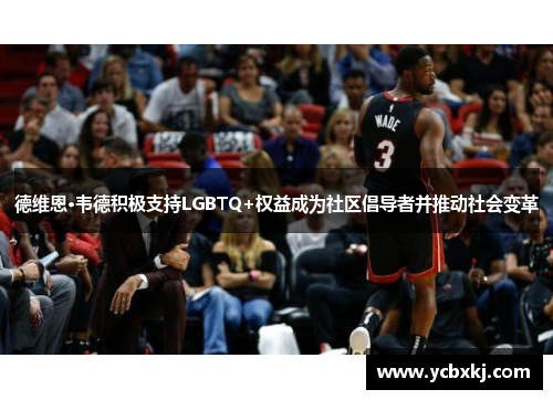 德维恩·韦德积极支持LGBTQ+权益成为社区倡导者并推动社会变革
