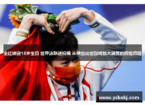 全红婵迎18岁生日 世界泳联送祝福 从横空出世到成就大满贯的辉煌历程