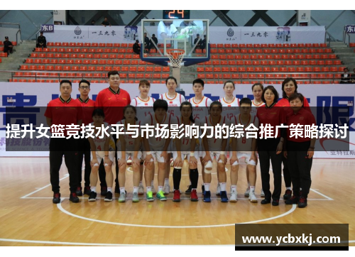 提升女篮竞技水平与市场影响力的综合推广策略探讨
