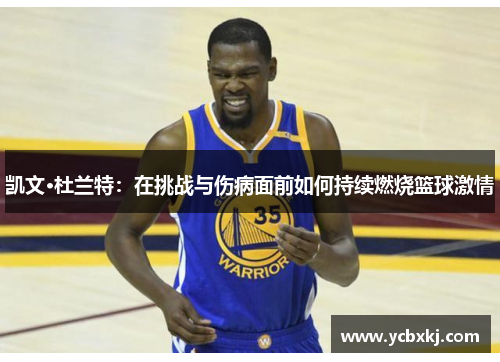 凯文·杜兰特：在挑战与伤病面前如何持续燃烧篮球激情
