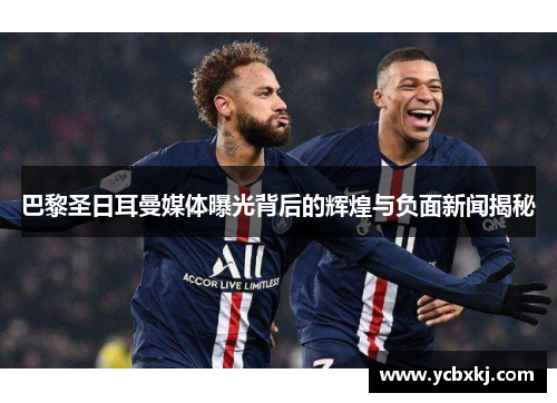巴黎圣日耳曼媒体曝光背后的辉煌与负面新闻揭秘