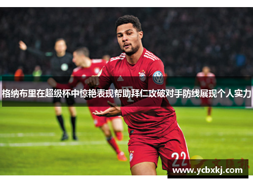 格纳布里在超级杯中惊艳表现帮助拜仁攻破对手防线展现个人实力
