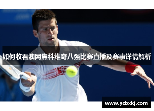 如何收看澳网焦科维奇八强比赛直播及赛事详情解析