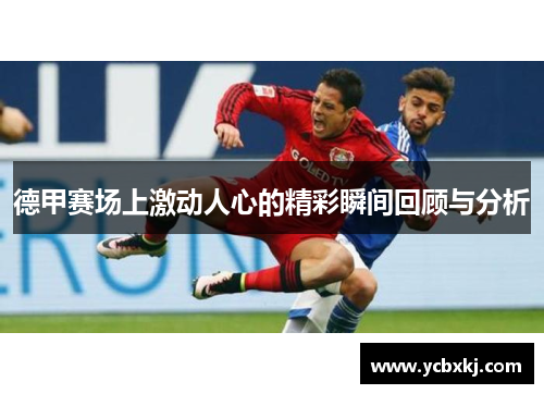 德甲赛场上激动人心的精彩瞬间回顾与分析