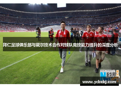 拜仁足球俱乐部与戴尔技术合作对球队竞技能力提升的深度分析