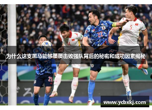 为什么这支黑马能够屡屡击败强队背后的秘密和成功因素揭秘