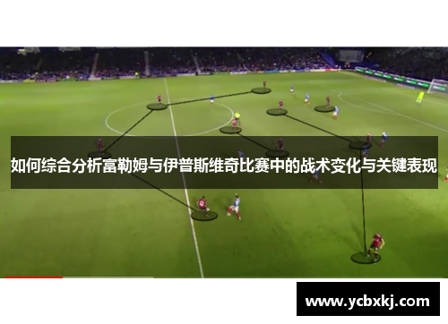 如何综合分析富勒姆与伊普斯维奇比赛中的战术变化与关键表现