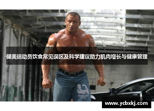 健美运动员饮食常见误区及科学建议助力肌肉增长与健康管理