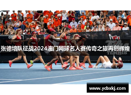 张德培队征战2024澳门网球名人赛传奇之旅再创辉煌
