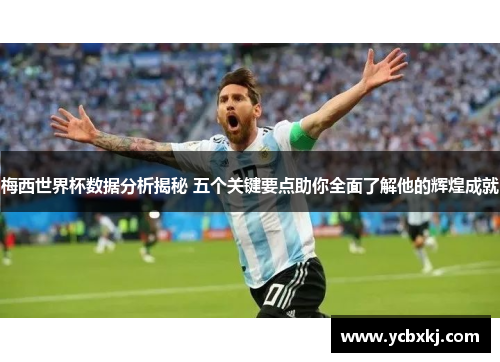 梅西世界杯数据分析揭秘 五个关键要点助你全面了解他的辉煌成就
