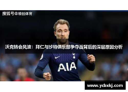 沃克转会风波：拜仁与沙特俱乐部争夺战背后的深层原因分析