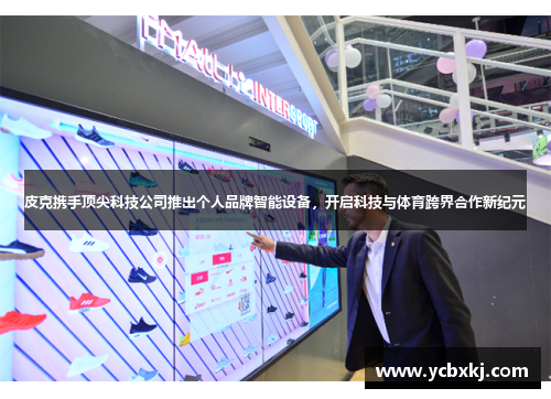 皮克携手顶尖科技公司推出个人品牌智能设备，开启科技与体育跨界合作新纪元