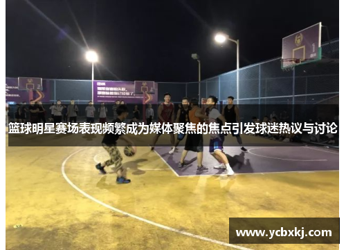篮球明星赛场表现频繁成为媒体聚焦的焦点引发球迷热议与讨论