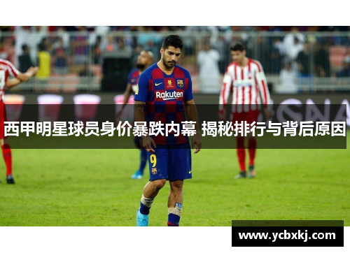 西甲明星球员身价暴跌内幕 揭秘排行与背后原因
