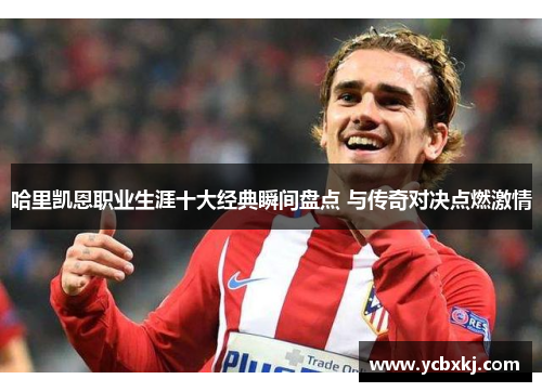 哈里凯恩职业生涯十大经典瞬间盘点 与传奇对决点燃激情