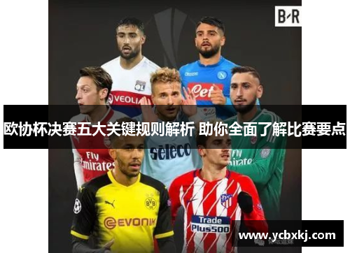 欧协杯决赛五大关键规则解析 助你全面了解比赛要点 欧协杯决赛五大关键规则解析 助你全面了解比赛要点