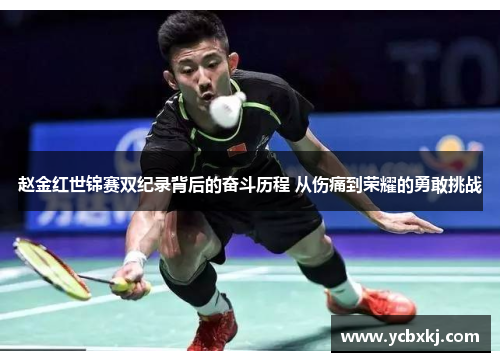 赵金红世锦赛双纪录背后的奋斗历程 从伤痛到荣耀的勇敢挑战