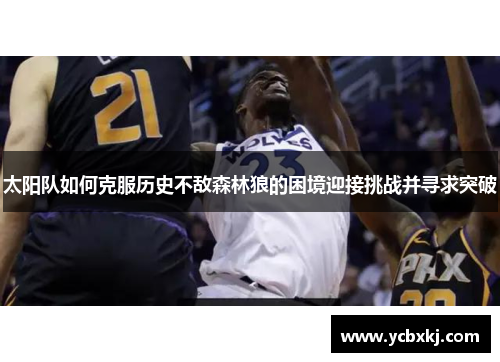 太阳队如何克服历史不敌森林狼的困境迎接挑战并寻求突破 太阳队如何克服历史不敌森林狼的困境迎接挑战并寻求突破
