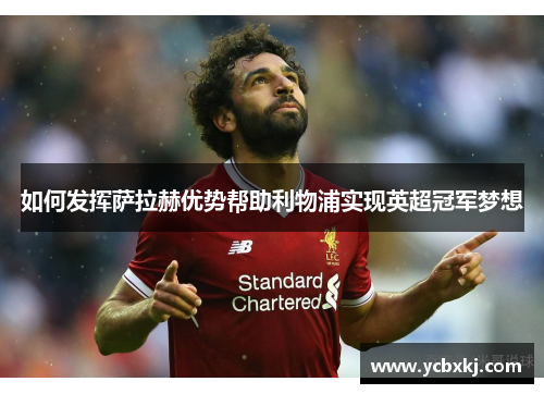 如何发挥萨拉赫优势帮助利物浦实现英超冠军梦想