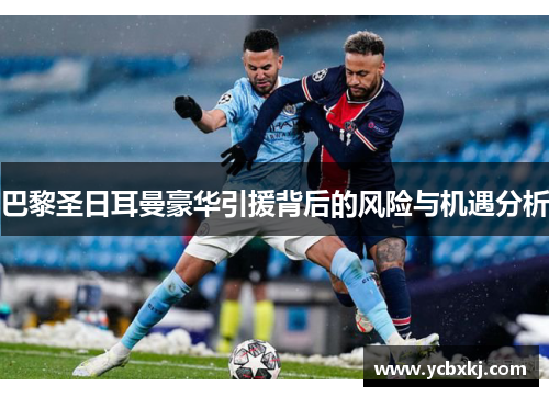 巴黎圣日耳曼豪华引援背后的风险与机遇分析