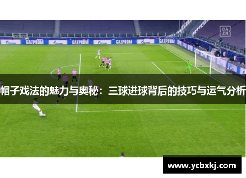 帽子戏法的魅力与奥秘：三球进球背后的技巧与运气分析