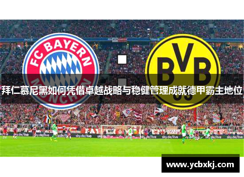 拜仁慕尼黑如何凭借卓越战略与稳健管理成就德甲霸主地位