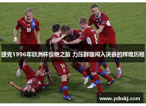 捷克1996年欧洲杯惊艳之旅 力压群雄闯入决赛的辉煌历程 捷克1996年欧洲杯惊艳之旅 力压群雄闯入决赛的辉煌历程