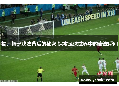 揭开帽子戏法背后的秘密 探索足球世界中的奇迹瞬间 揭开帽子戏法背后的秘密 探索足球世界中的奇迹瞬间