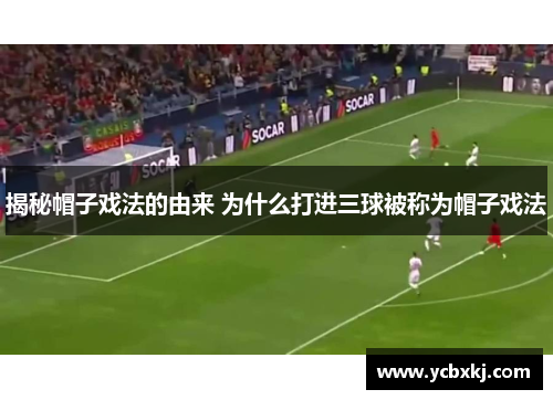 揭秘帽子戏法的由来 为什么打进三球被称为帽子戏法 揭秘帽子戏法的由来 为什么打进三球被称为帽子戏法