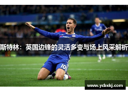 斯特林:英国边锋的灵活多变与场上风采解析 斯特林:英国边锋的灵活多变与场上风采解析