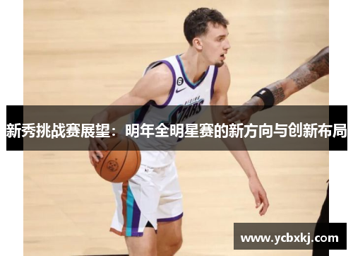 新秀挑战赛展望：明年全明星赛的新方向与创新布局