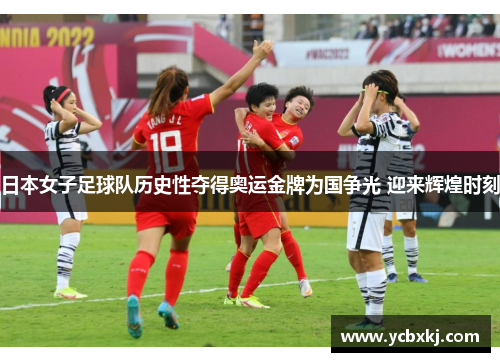 日本女子足球队历史性夺得奥运金牌为国争光 迎来辉煌时刻