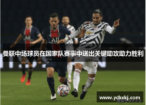 曼联中场球员在国家队赛事中送出关键助攻助力胜利
