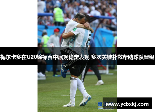 梅尔卡多在U20锦标赛中展现稳定表现 多次关键扑救帮助球队晋级