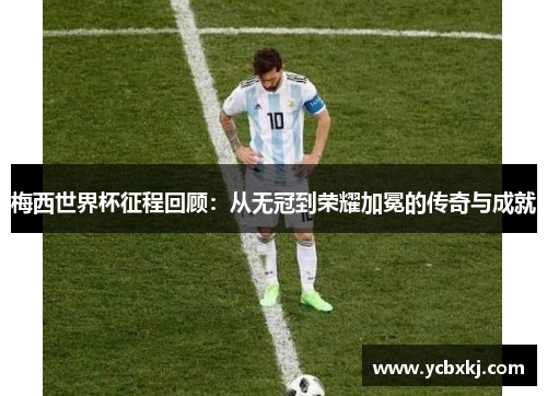 梅西世界杯征程回顾：从无冠到荣耀加冕的传奇与成就