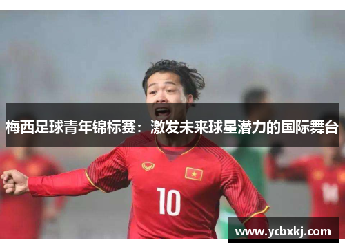 梅西足球青年锦标赛：激发未来球星潜力的国际舞台