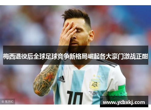 梅西退役后全球足球竞争新格局崛起各大豪门激战正酣